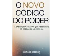 O NOVO CÓDIGO DO PODER: A Sabedoria Milenar que Reescreve as Regras de Liderança