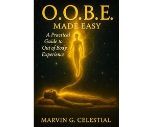 O.O.B.E. Made Easy: A Practical Guide to Out of Body Experience