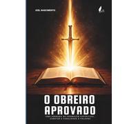 O Obreiro Aprovado: UMA JORNADA DE FORMAÇÃO ESPIRITUAL, CARÁTER E FIDELIDADE À PALAVRA