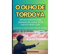 O OLHO DE TORDOYA: Método Científico para Observar um Craque Antes que Ele Cresça 10cm