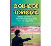 O OLHO DE TORDOYA: Método Científico para Observar um Craque Antes que Ele Cresça 10cm