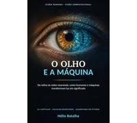 O Olho e a Máquina: Da retina às redes neuronais: como humanos e máquinas transformam luz em significado
