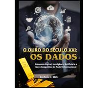 O Ouro do Século XXI: Os Dados: Economia Digital, Inteligência Artificial e a Nova Geopolítica do Poder Informacional