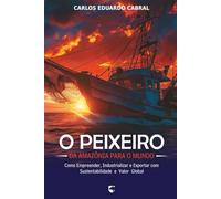 O Peixeiro: Da Amazônia para o Mundo - Como Empreender, Industrializar e Exportar com Sustentabilidade e Valor Global