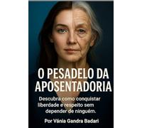 O Pesadelo da Aposentadoria: Descubra como conquistar liberdade e respeito sem depender de ninguém.