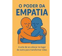 O Poder da Empatia: Como Transformar Relações, Vidas e a Sociedade Através da Compreensão