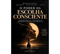 O Poder da Escolha Consciente: Neurociência, Filosofia e Comportamento na Prática