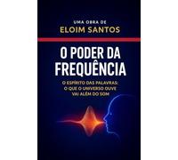 O PODER DA FREQUÊNCIA: O espírito das palavras, o que o universo ouve vai além do som
