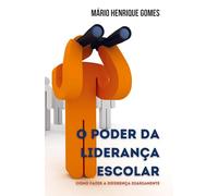 O PODER DA LIDERANÇA ESCOLAR: Como Fazer a Diferença Todos os Dias