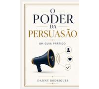 O Poder da Persuasão: Um Guia Prático