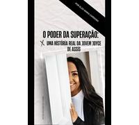 O PODER DA SUPERAÇÃO: Uma História Real da Jovem Joyce Assis: 1