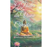 O Poder da Visão Correta: Como a Sabedoria Budista Pode Transformar Sua Mente e Sua Vida