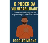 O Poder da Vulnerabilidade: Como transformar fraquezas em força e alcançar o verdadeiro sucesso