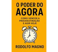 O Poder do Agora: Como Vencer a Procrastinação e Agir Hoje