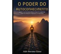 O Poder do Autoconhecimento: Como a Autoconsciência Pode te Libertar para Alcançar a Riqueza e o Sucesso