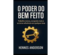 O Poder do Bem Feito: Trabalhe menos, conquiste mais e se torne referência em qualquer área