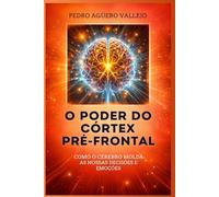 O PODER DO CÓRTEX PRÉ-FRONTAL: Como o Cérebro Molda nossas Decisões e Emoções Neuropsicologia