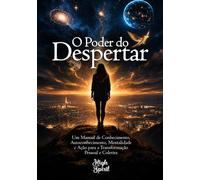 O Poder do Despertar: Um Manual de Conhecimento, Autoconhecimento, Mentalidade e Ação para o Desenvolvimento, Prosperidade e Transformação Pessoal e Coletiva