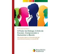O Poder do Diálogo: A Arte de Escutar, Compreender e Humanizar o Mundo: Um ensaio sobre a reconstrução da convivência humana no século XXI