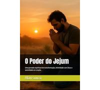 O Poder do Jejum: Uma jornada espiritual de transformação, intimidade com Deus e autoridade em oração.