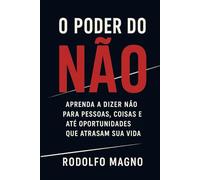O Poder do Não: Como Dizer Não para Pessoas, Oportunidades e Hábitos que Atrapalham Seus Sonhos