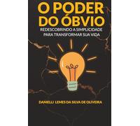 O PODER DO ÓBVIO: REDESCOBRINDO A SIMPLICIDADE PARA TRANSFORMAR A SUA VIDA