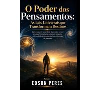O Poder dos Pensamentos: As Leis Universais que Transformam Destinos: Como assumir o controle da mente, vencer crenças limitantes e construir uma vida extraordinária através das leis universais