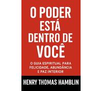 O Poder Está Dentro De Você: O Guia Espiritual Para Felicidade, Abundância e Paz Interior