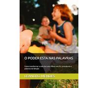 O PODER ESTA NAS PALAVRAS: Como transformar a vida dos seus filhos com fé, consciência e palavras de bênção