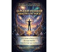 O PODER INFINITO DENTRO DE VOCÊ: APRENDA A USAR SEUS PENSAMENTOS PARA MOLDAR O MUNDO AO SEU REDOR