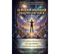 O PODER INFINITO DENTRO DE VOCÊ: APRENDA A USAR SEUS PENSAMENTOS PARA MOLDAR O MUNDO AO SEU REDOR