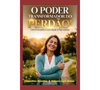 O Poder Transformador do Perdão!: O perdao trás vida e nos dá uma nova chance de ser e/ou fazer alguém feliz!