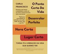 O Ponto Certo Da Vida: Lugar Certo. Hora Certa. Desenrolar Perfeito: Torna-te A Vibração Da Vida Que Queres Ter