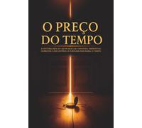 O Preço do Tempo: A história real de quem buscou dinheiro, enfrentou derrotas e encontrou a fortuna mais rara: o tempo