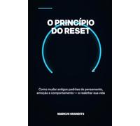 O PRINCÍPIO DO RESET: Como mudar antigos padrões de pensamento, emoção e comportamento - e realinhar sua vida