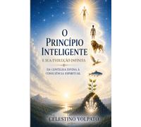 O PRINCÍPIO INTELIGENTE E SUA EVOLUÇÃO INFINITA: DA CENTELHA DIVINA À CONSCIENCIA ESPIRITUAL