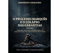 O PROCESSO MARQUÊS E O COLAPSO DAS GARANTIAS - VOLUME 1: Tratado sobre a deterioração do Ministério Público e da justiça em Portugal e sobre a defesa do Estado de Direito europeu