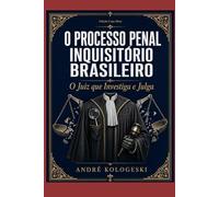 O Processo Penal Inquisitório Brasileiro: O Juiz que Investiga e Julga