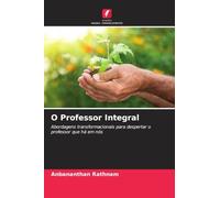 O Professor Integral: Abordagens transformacionais para despertar o professor que há em nós
