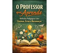 O Professor que Aprende: Reflexões Pedagógicas sobre Ensinar, Errar e Recomeçar