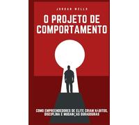 O Projeto de Comportamento: Como empreendedores de elite criam hábitos, disciplina e mudanças duradouras