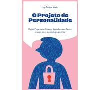 O Projeto de Personalidade: Decodifique seus traços, descubra seu tipo e cresça com a psicologia prática