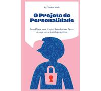 O Projeto de Personalidade: Decodifique seus traços, descubra seu tipo e cresça com a psicologia prática