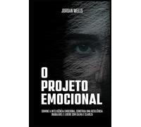 O Projeto Emocional: Domine a inteligência emocional, construa uma resiliência inabalável e lidere com calma e clareza