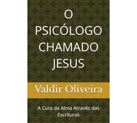 O PSICÓLOGO CHAMADO JESUS: A Cura da Alma Através das Escrituras