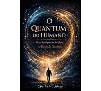 O Quantum do Humano: Entre Inteligência Artificial e o Futuro da Consciência