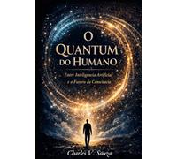 O Quantum do Humano: Entre Inteligência Artificial e o Futuro da Consciência