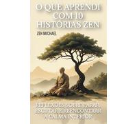 O Que Aprendi Com 10 Histórias Zen: Reflexões Sobre Parar, Escutar E Reencontrar A Calma Interior