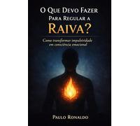 O Que Devo Fazer Para Regular a Raiva?: Como transformar impulsividade em consciência emocional