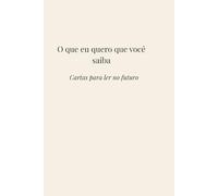 O que eu quero que você saiba: Cartas para ler no futuro